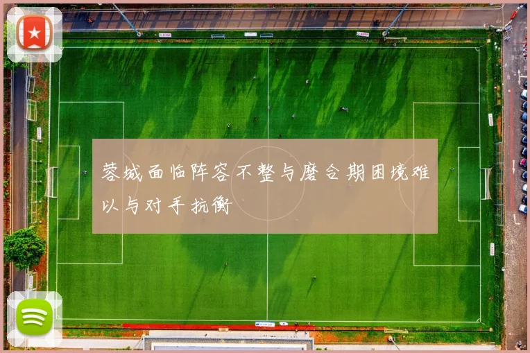 蓉城面临阵容不整与磨合期困境难以与对手抗衡