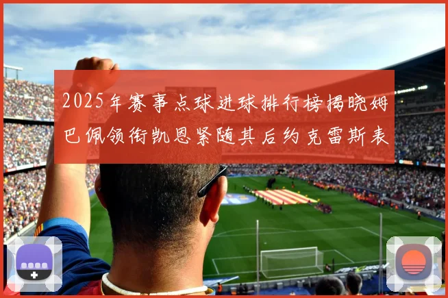 2025年赛事点球进球排行榜揭晓姆巴佩领衔凯恩紧随其后约克雷斯表现不俗
