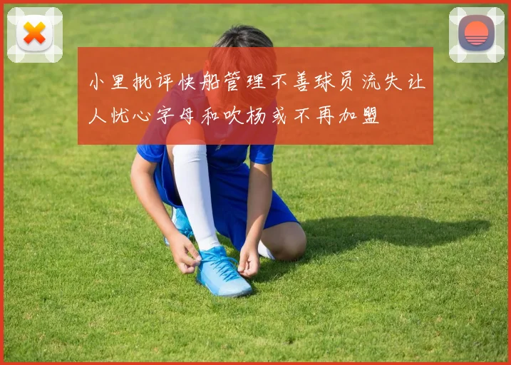 小里批评快船管理不善球员流失让人忧心字母和吹杨或不再加盟