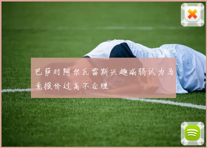 巴萨对阿尔瓦雷斯兴趣减弱认为马竞报价过高不合理