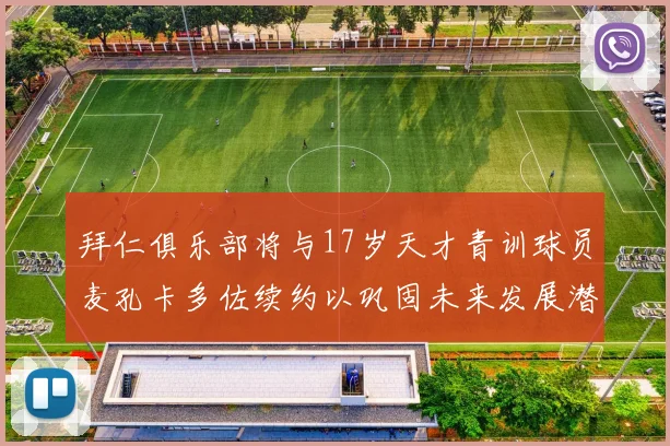 拜仁俱乐部将与17岁天才青训球员麦孔卡多佐续约以巩固未来发展潜力