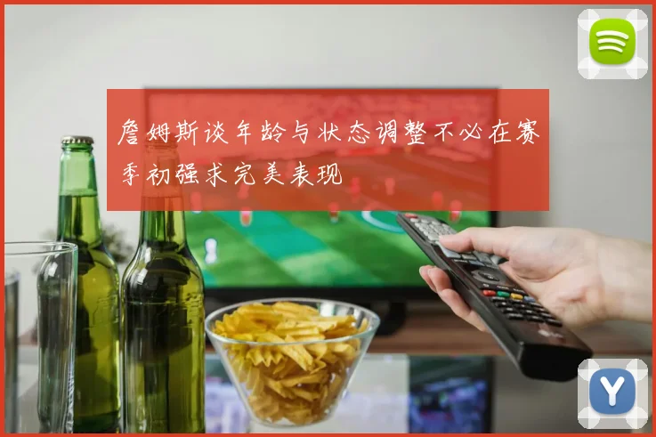 詹姆斯谈年龄与状态调整不必在赛季初强求完美表现