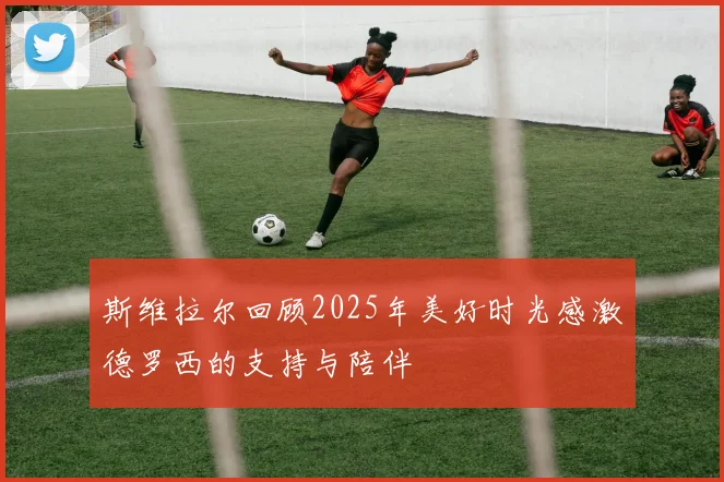 斯维拉尔回顾2025年美好时光感激德罗西的支持与陪伴