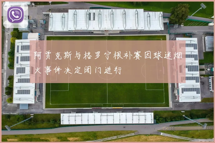 阿贾克斯与格罗宁根补赛因球迷烟火事件决定闭门进行
